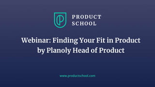 www.productschool.com
Webinar: Finding Your Fit in Product
by Planoly Head of Product
 