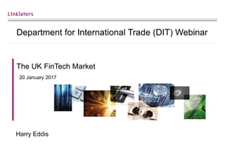 Department for International Trade (DIT) Webinar
The UK FinTech Market
20 January 2017
Harry Eddis
 