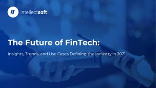 The Future of FinTech: Insights, Trends, and Use Cases Defining the Industry in 2021
The Future of FinTech:
Insights, Trends, and Use Cases Defining the Industry in 2021
 