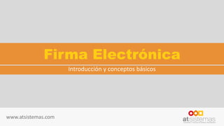 www.atsistemas.com
Firma Electrónica
Introducción y conceptos básicos
 