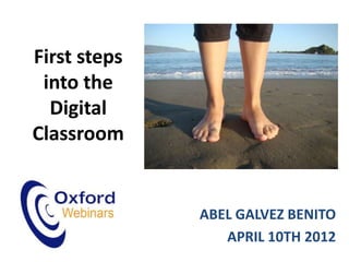 First steps
 into the
  Digital
Classroom


              ABEL GALVEZ BENITO
                 APRIL 10TH 2012
 