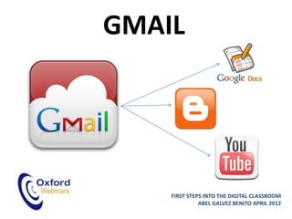 GMAIL




    FIRST STEPS INTO THE DIGITAL CLASSROOM
              ABEL GALVEZ BENITO APRIL 2012
 