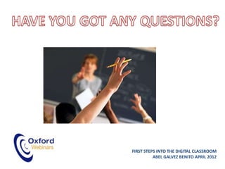 FIRST STEPS INTO THE DIGITAL CLASSROOM
          ABEL GALVEZ BENITO APRIL 2012
 