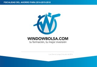 FISCALIDAD DEL AHORRO PARA 2014-2015-2016
Luis García Langa 2 de julio de 2014
 