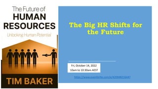 The Big HR Shifts for
the Future
Dr Tim Baker
Fri, October 14, 2022
10am to 10:30am AEST
https://www.eventbrite.com/e/420948216447
 