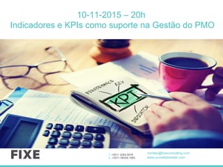 T. +5511 3284.5878
C. +5511 98359.1965
contato@fixeconsulting.com
www.youwilldobetter.com
10-11-2015 – 20h
Indicadores e KPIs como suporte na Gestão do PMO
 