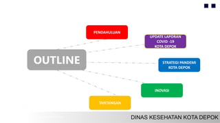 OUTLINE
UPDATE LAPORAN
COVID -19
KOTA DEPOK
PENDAHULUAN
INOVASI
STRATEGI PANDEMI
KOTA DEPOK
TANTANGAN
 