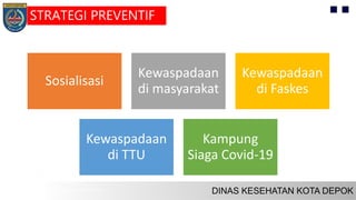 Sosialisasi
Kewaspadaan
di masyarakat
Kewaspadaan
di Faskes
Kewaspadaan
di TTU
Kampung
Siaga Covid-19
STRATEGI PREVENTIF
 