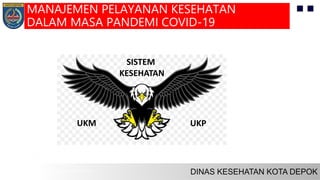 UKM UKP
SISTEM
KESEHATAN
MANAJEMEN PELAYANAN KESEHATAN
DALAM MASA PANDEMI COVID-19
 