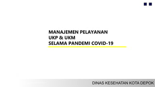 MANAJEMEN PELAYANAN
UKP & UKM
SELAMA PANDEMI COVID-19
 