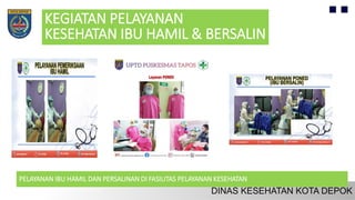 KEGIATAN PELAYANAN
KESEHATAN IBU HAMIL & BERSALIN
PELAYANAN IBU HAMIL DAN PERSALINAN DI FASILITAS PELAYANAN KESEHATAN
 