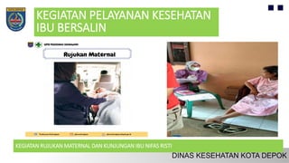 KEGIATAN PELAYANAN KESEHATAN
IBU BERSALIN
KEGIATAN RUJUKAN MATERNAL DAN KUNJUNGAN IBU NIFAS RISTI
 