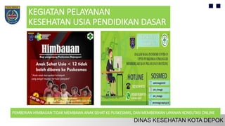KEGIATAN PELAYANAN
KESEHATAN USIA PENDIDIKAN DASAR
PEMBERIAN HIMBAUAN TIDAK MEMBAWA ANAK SEHAT KE PUSKESMAS, DAN MEMBERIKAN LAYANAN KONSUTASI ONLINE
 