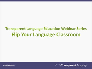 Transparent Language Education Webinar Series Flip Your Language Classroom 
#TLedwebinars  