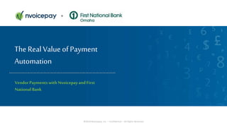 ©2018 Nvoicepay, Inc. – Confidential – All Rights Reserved 1©2018 Nvoicepay, Inc. – Confidential – All Rights Reserved
+
The Real Value of Payment
Automation
Vendor Payments with Nvoicepay and First
National Bank
 