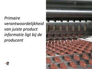 Primaire
verantwoordelijkheid
van juiste product
informatie ligt bij de
producent
 