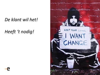 De klant wil het!
Heeft ‘t nodig!
 