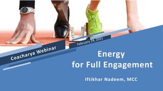 Energy
for Full Engagement
Iftikhar Nadeem, MCC
 