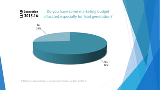 Do you have some marketing budget
allocated especially for lead generation?
No
26%
Yes
74%
© NWComm. A Benchmark Report on Lead Generation Strategies and Tactics for 2015‐16
 