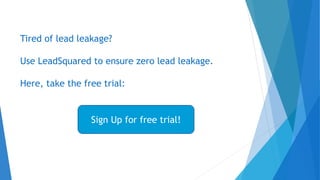Tired of lead leakage?
Use LeadSquared to ensure zero lead leakage.
Here, take the free trial:
Sign Up for free trial!
 
