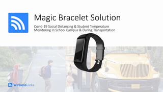 Magic Bracelet Solution
Covid-19 Social Distancing & Student Temperature
Monitoring In School Campus & During Transportation
 