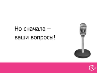 Но сначала –
ваши вопросы!



                16
 