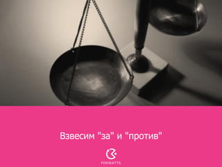 Взвесим "за" и "против"
 