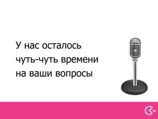 У нас осталось
чуть-чуть времени
на ваши вопросы


                    46
 