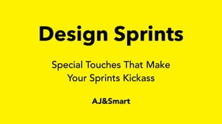 Design Sprints
AJ&Smart
Special Touches That Make
Your Sprints Kickass
 