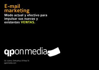E-mail
marketing
Modo actual y efectivo para
impulsar sus nuevas y
existentes VENTAS.




Cd. Juárez, Chihuahua, El Paso Tx
qponmedia.com
 