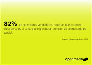 82% de los mejores vendedores, reportan que el correo
electrónico es el canal que eligen para retención de su mercado po-
tencial.
                                              Fuente: Winterberry Group, 2009
 