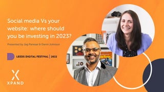 Social media Vs your
website: where should
you be investing in 2023?
Presented by Jag Panesar & Danni Johnson
 