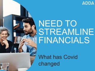 NEED TO
STREAMLINE
FINANCIALS
What has Covid
changed
 