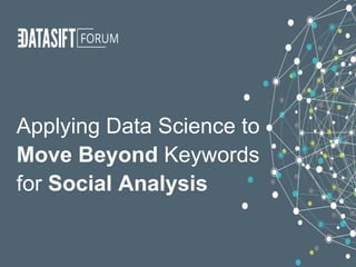 Applying Data Science to
Move Beyond Keywords
for Social Analysis
 
