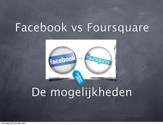 Facebook vs Foursquare




                           De mogelijkheden

maandag 28 november 2011
 
