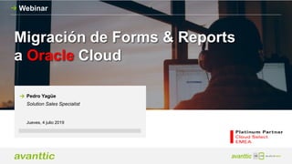 Migración de Forms & Reports
a Oracle Cloud
Webinar
Jueves, 4 julio 2019
Pedro Yagüe
Solution Sales Specialist
 