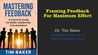 Framing Feedback
For Maximum Effect
Dr. Tim Baker
tim@winnersatwork.com.au
www.winnersatwork.com.au
 