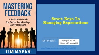 Seven Keys To
Managing Expectations
Dr Tim Baker Fri,August 26, 2022
10 am – 10:30am AEST
https://www.eventbrite.com/e/397455489067
 