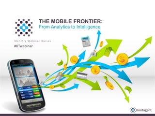 THE MOBILE FRONTIER:
From Analytics to Intelligence
M o n t h l y W e b i n a r S e r i e s
#KTwebinar
 