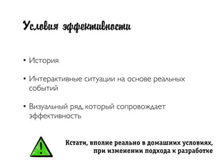 Условия эффективности
• История
• Интерактивные ситуации на основе реальных
событий
• Визуальный ряд, который сопровождает
эффективность
Êñòàòè, âïîëíå ðрåàëüíî â äîìàøíèõ óñëîâèÿõ,
ïðрè èçìåíåíèè ïîäõîäà ê ðрàçðрàáîòêå
 