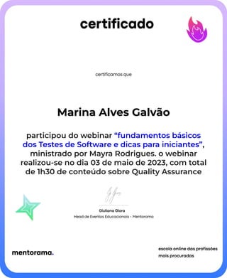 Marina Alves Galvão
participou do webinar “fundamentos básicos
dos Testes de Software e dicas para iniciantes”,
ministrado por Mayra Rodrigues. o webinar
realizou-se no dia 03 de maio de 2023, com total
de 1h30 de conteúdo sobre Quality Assurance
 