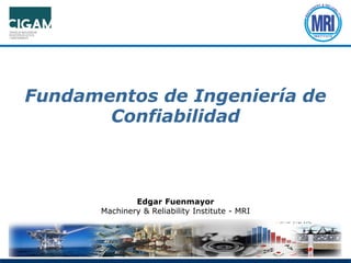 Fundamentos de Ingeniería de
Confiabilidad
Edgar Fuenmayor
Machinery & Reliability Institute - MRI
 