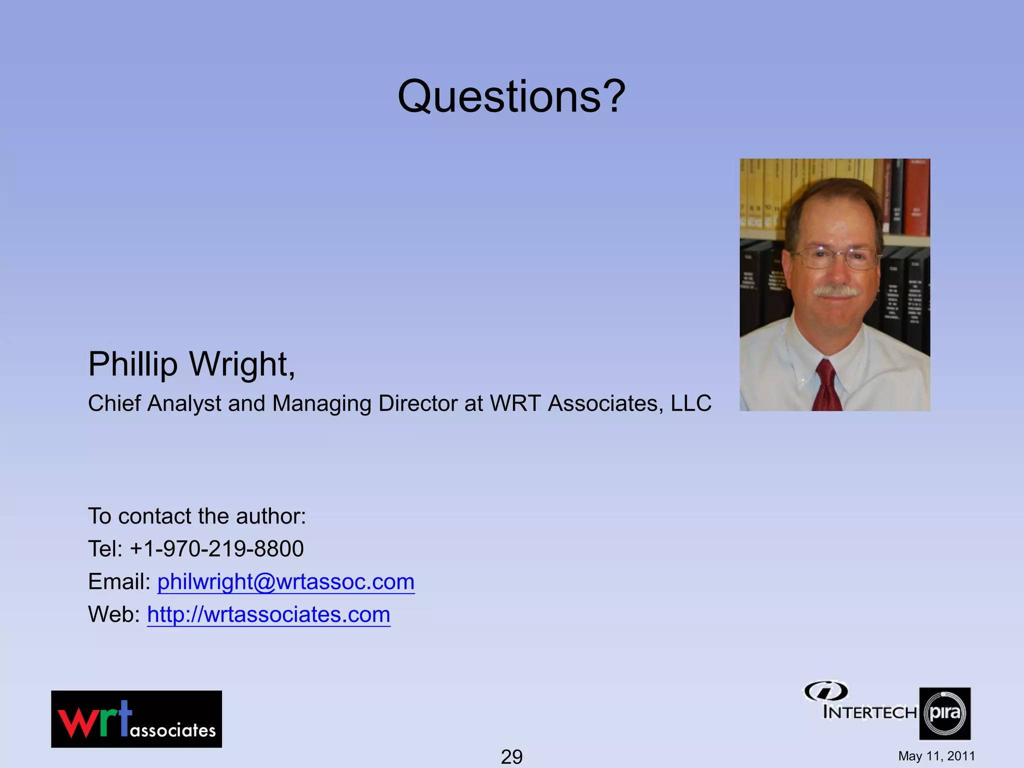 Questions?




Phillip Wright,
Chief Analyst and Managing Director at WRT Associates, LLC



To contact the author:
Tel: +1-970-219-8800
Email: philwright@wrtassoc.com
Web: http://wrtassociates.com




                                      29                     May 11, 2011
 