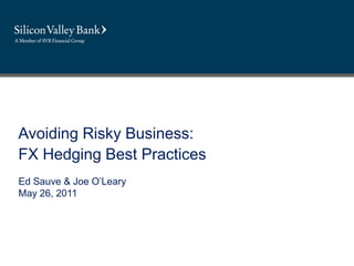 Avoiding Risky Business:
FX Hedging Best Practices
Ed Sauve & Joe O’Leary
May 26, 2011
 