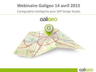 Webinaire Galigeo 14 avril 2015
Cartographie intelligente pour SAP Design Studio
1
 