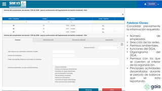 OLFER
Palabras Claves:
Consolidar previamente
la información requerida.
• Número de
empleados.
• Dirección de las sedes.
• Permisos ambientales.
• Funciones del DGA.
• Organigrama del
DGA.
• Permisos con los que
se cuenten al interior
de la organización.
• Principales actividades
desarrolladas durante
el periodo de balance
que se esta
reportando.
 