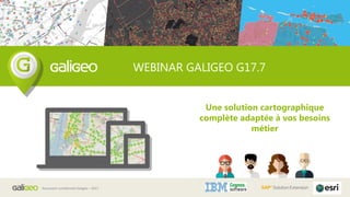 Document confidentiel Galigeo – 2017
WEBINAR GALIGEO G17.7
Une solution cartographique
complète adaptée à vos besoins
métier
 