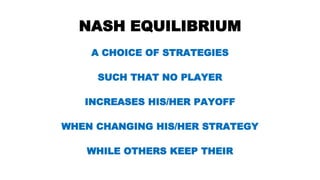 NASH EQUILIBRIUM
A CHOICE OF STRATEGIES
SUCH THAT NO PLAYER
INCREASES HIS/HER PAYOFF
WHEN CHANGING HIS/HER STRATEGY
WHILE OTHERS KEEP THEIR
 
