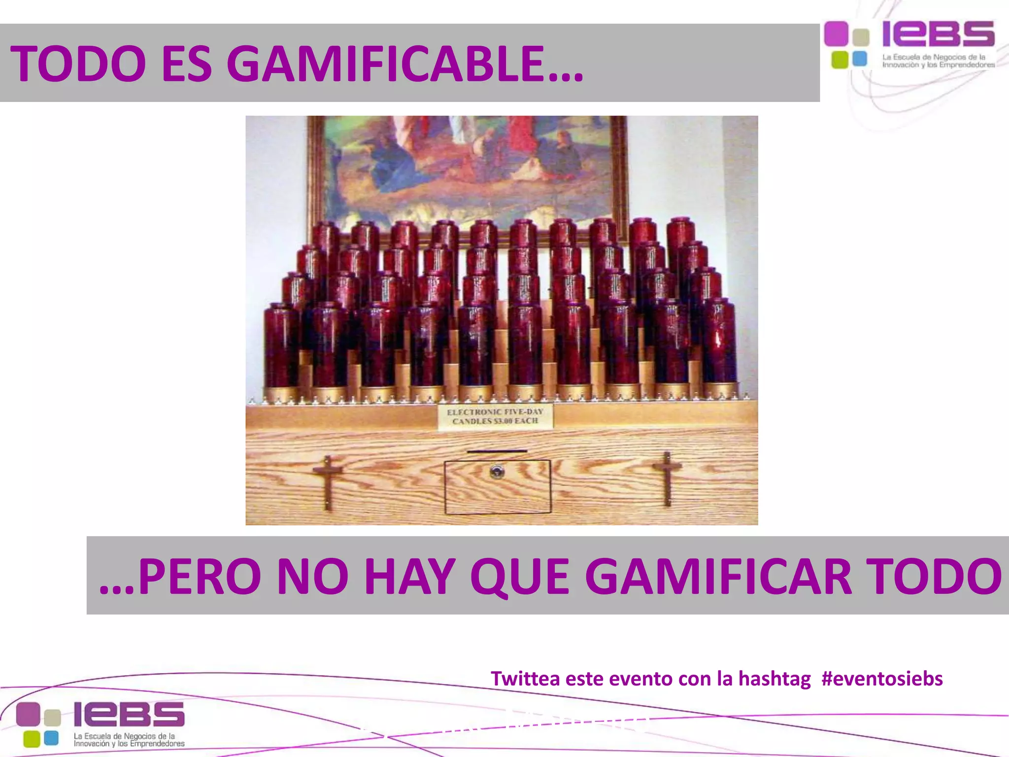 TODO ES GAMIFICABLE…

…PERO NO HAY QUE GAMIFICAR TODO
Twittea este evento con la hashtag #eventosiebs

By: Mike Monteiro

[31]

[31]

 