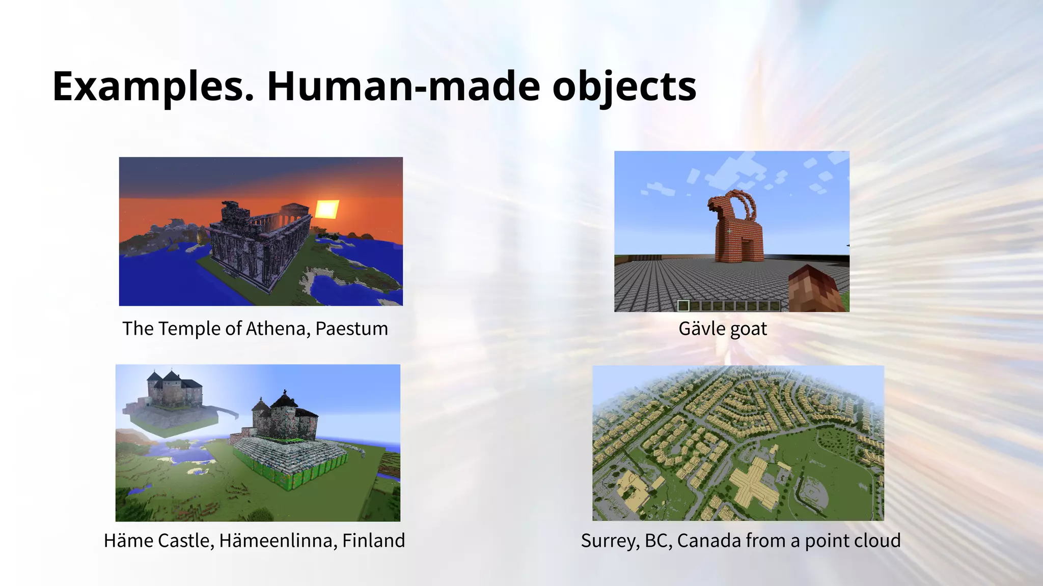 Examples. Human-made objects
Gävle goat
Surrey, BC, Canada from a point cloud
Häme Castle, Hämeenlinna, Finland
The Temple of Athena, Paestum
 